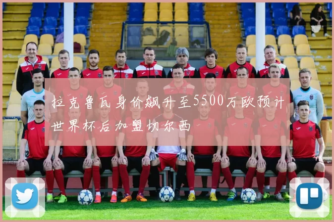 拉克鲁瓦身价飙升至5500万欧预计世界杯后加盟切尔西