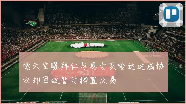 德天空曝拜仁与恩古莫哈达达成协议却因故暂时搁置交易