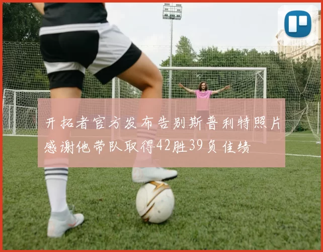 开拓者官方发布告别斯普利特照片感谢他带队取得42胜39负佳绩